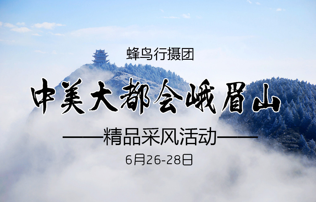 蜂鸟行摄团—中美大都会峨眉山精品采风活动